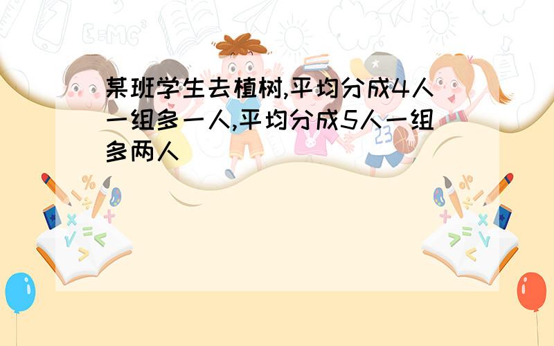 某班学生去植树,平均分成4人一组多一人,平均分成5人一组多两人