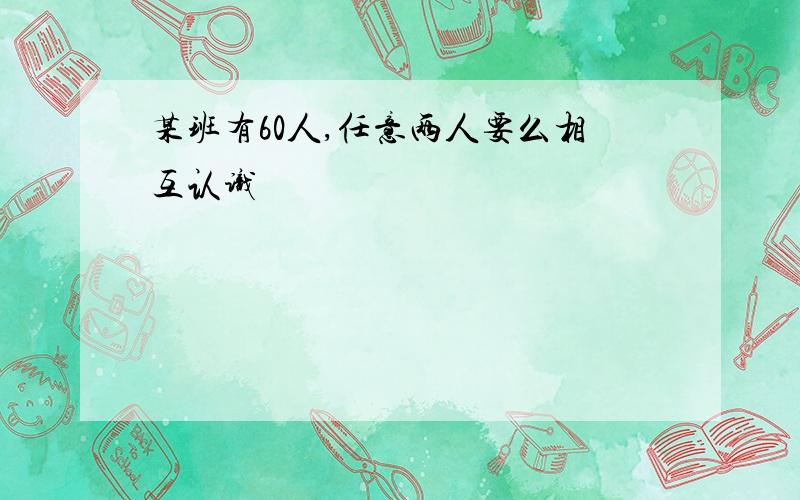 某班有60人,任意两人要么相互认识