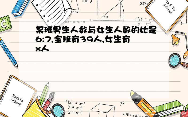 某班男生人数与女生人数的比是6:7,全班有39人,女生有x人