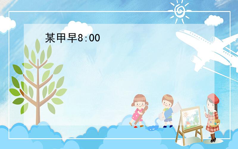 某甲早8:00