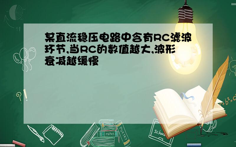 某直流稳压电路中含有RC滤波环节,当RC的数值越大,波形衰减越缓慢