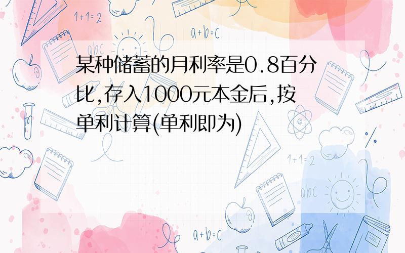 某种储蓄的月利率是0.8百分比,存入1000元本金后,按单利计算(单利即为)