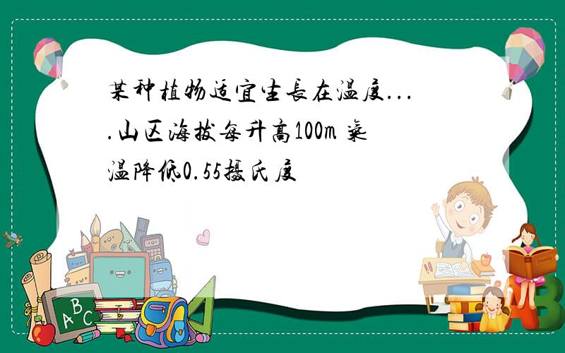 某种植物适宜生长在温度....山区海拔每升高100m 气温降低0.55摄氏度