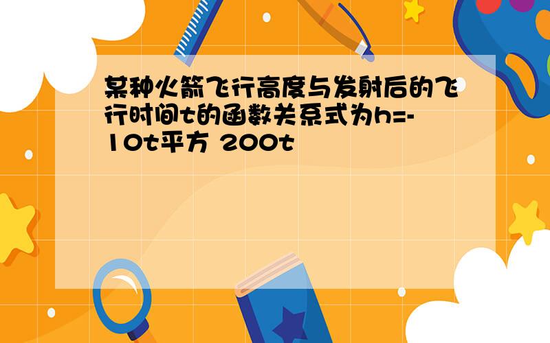 某种火箭飞行高度与发射后的飞行时间t的函数关系式为h=-10t平方 200t