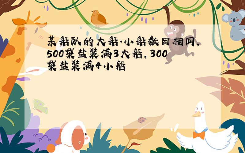 某船队的大船.小船数目相同,500袋盐装满3大船,300袋盐装满4小船