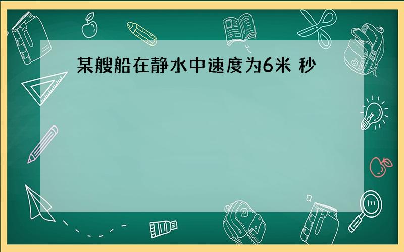 某艘船在静水中速度为6米 秒