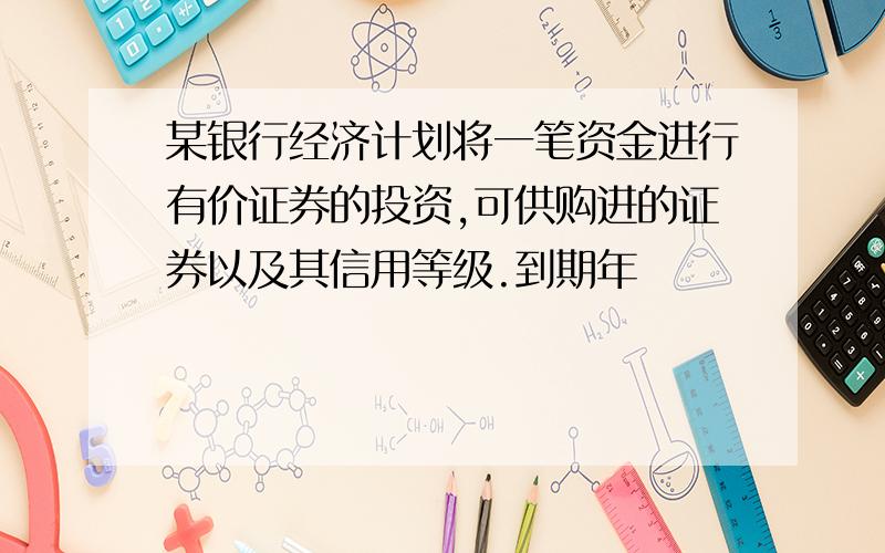 某银行经济计划将一笔资金进行有价证券的投资,可供购进的证券以及其信用等级.到期年