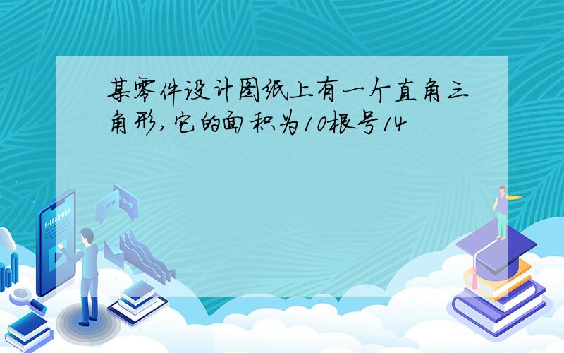 某零件设计图纸上有一个直角三角形,它的面积为10根号14