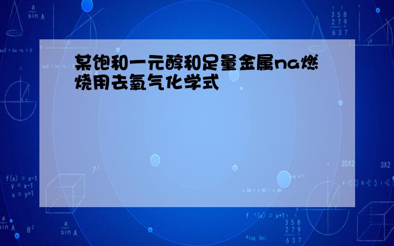 某饱和一元醇和足量金属na燃烧用去氧气化学式