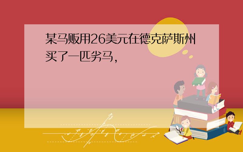 某马贩用26美元在德克萨斯州买了一匹劣马,