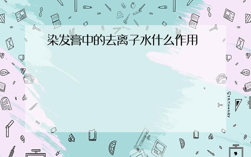 染发膏中的去离子水什么作用