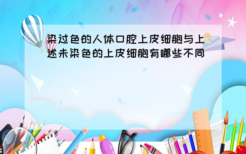 染过色的人体口腔上皮细胞与上述未染色的上皮细胞有哪些不同