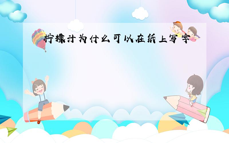 柠檬汁为什么可以在纸上写字