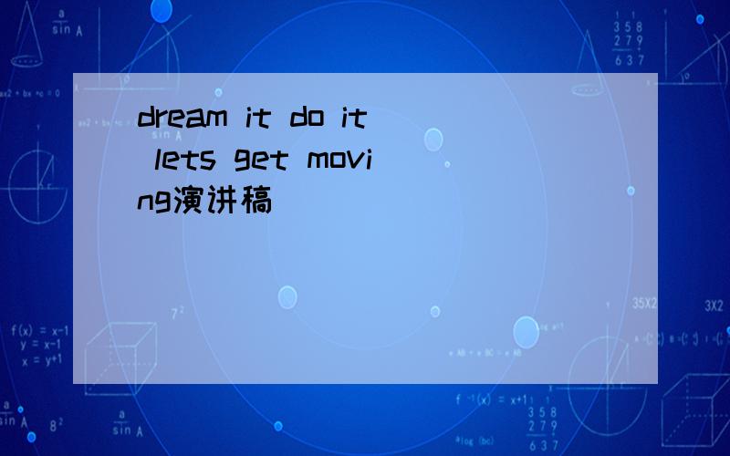 dream it do it lets get moving演讲稿