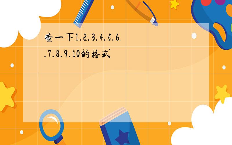 查一下1.2.3.4.5.6.7.8.9.10的格式