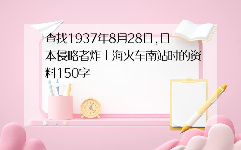 查找1937年8月28日,日本侵略者炸上海火车南站时的资料150字