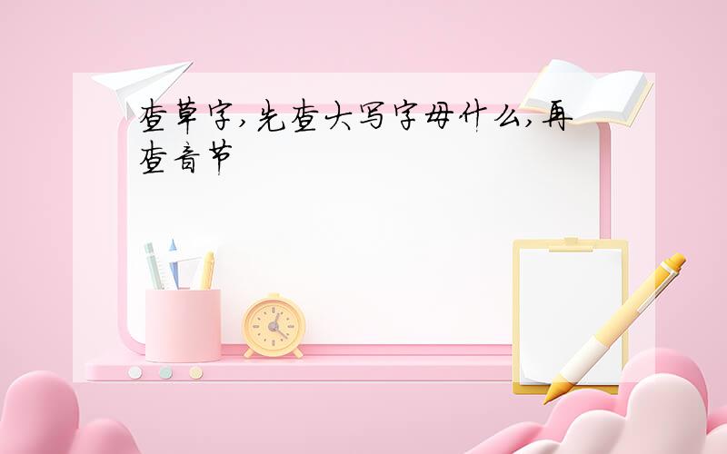 查草字,先查大写字母什么,再查音节