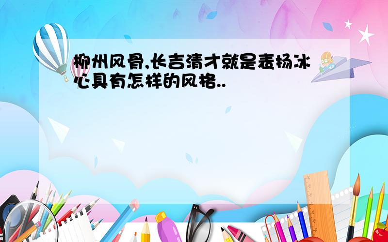 柳州风骨,长吉清才就是表扬冰心具有怎样的风格..