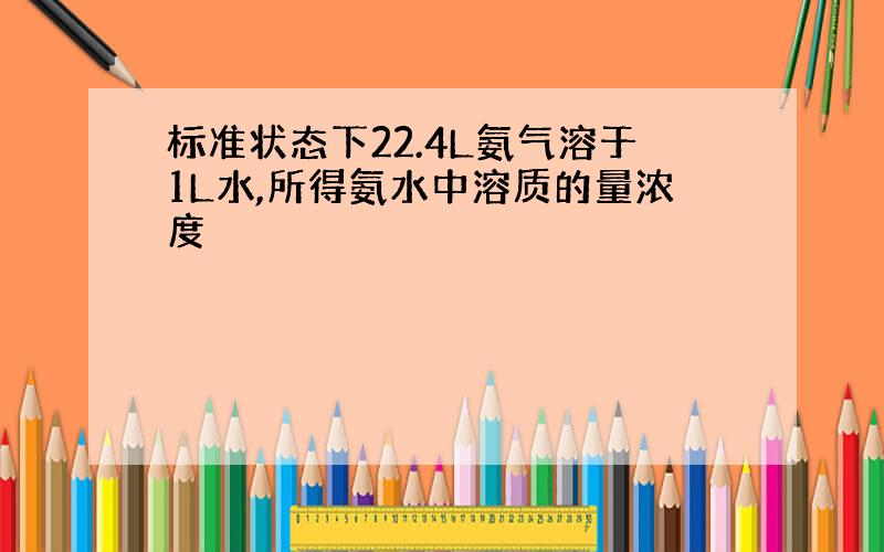 标准状态下22.4L氨气溶于1L水,所得氨水中溶质的量浓度