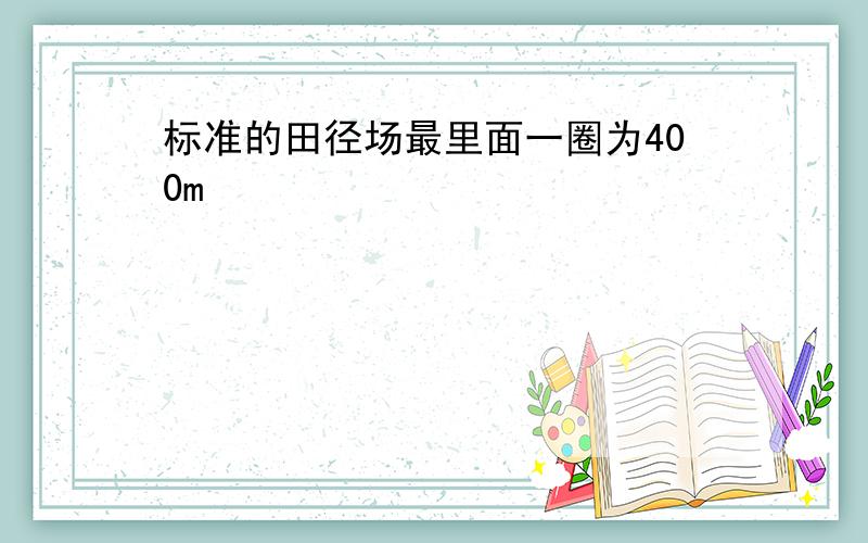 标准的田径场最里面一圈为400m