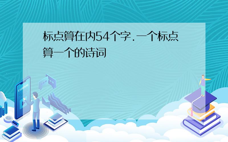 标点算在内54个字.一个标点算一个的诗词