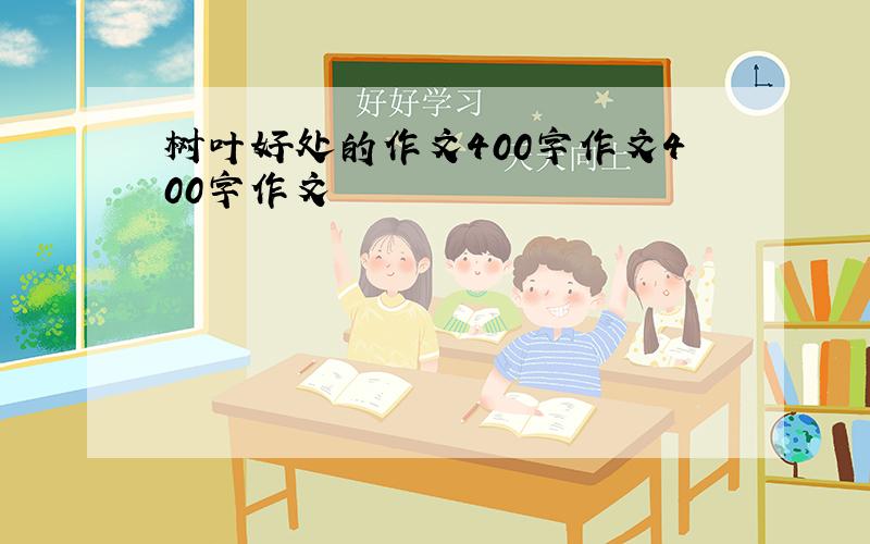 树叶好处的作文400字作文400字作文