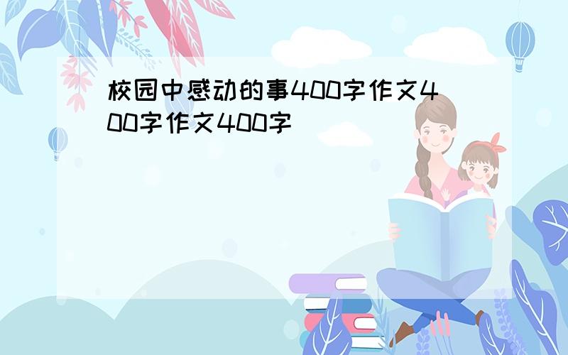 校园中感动的事400字作文400字作文400字