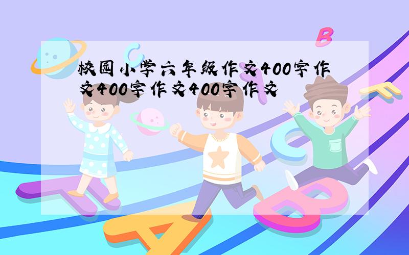 校园小学六年级作文400字作文400字作文400字作文