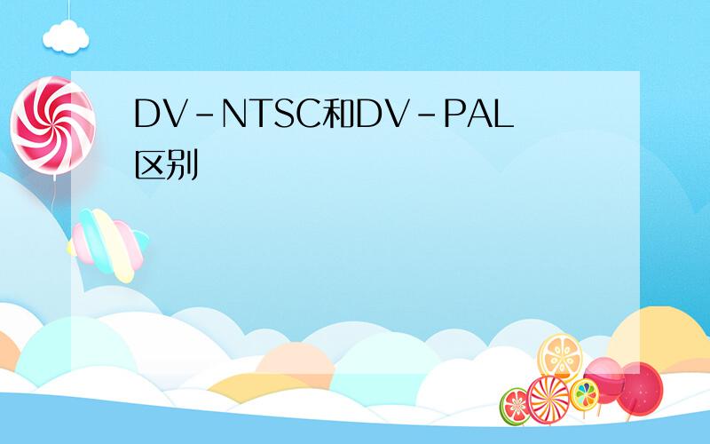 DV-NTSC和DV-PAL区别