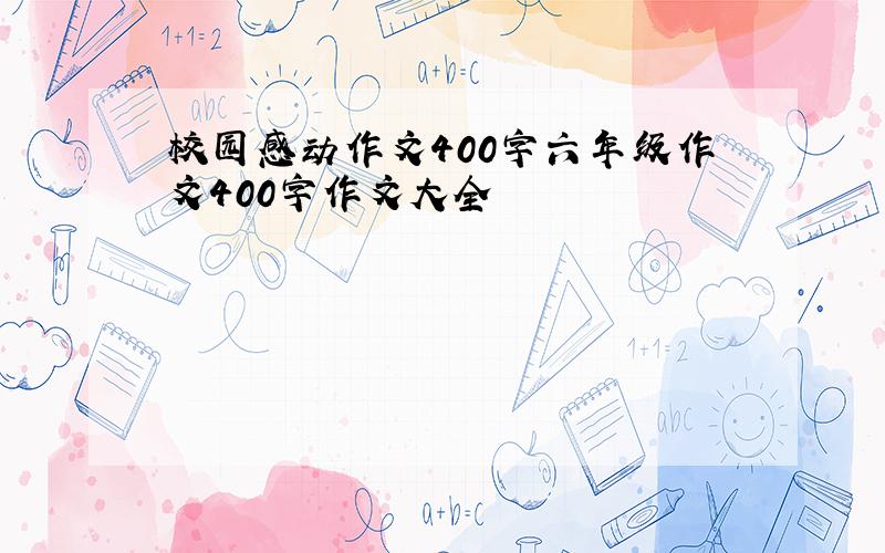 校园感动作文400字六年级作文400字作文大全