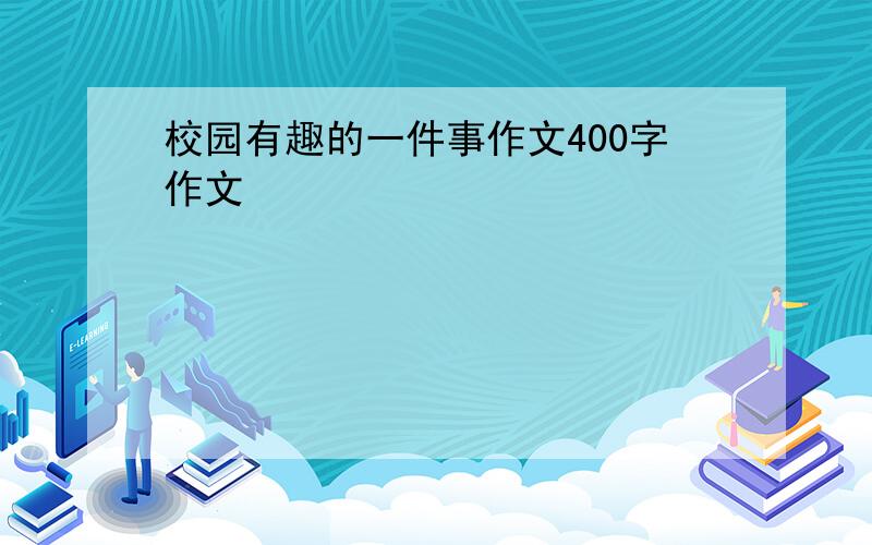 校园有趣的一件事作文400字作文