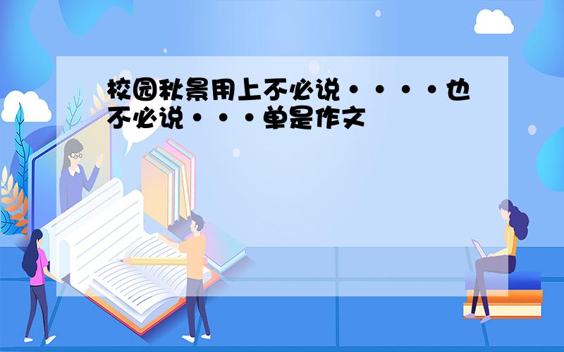 校园秋景用上不必说····也不必说···单是作文