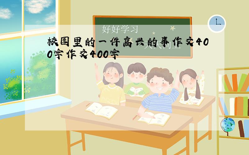 校园里的一件高兴的事作文400字作文400字