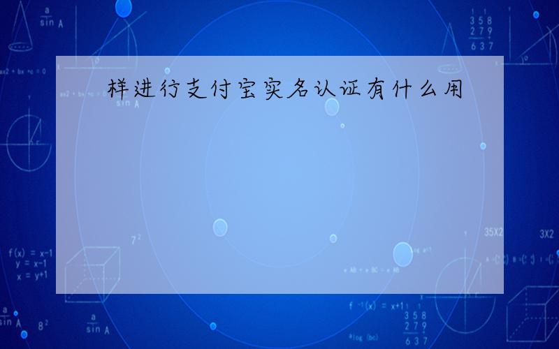 样进行支付宝实名认证有什么用