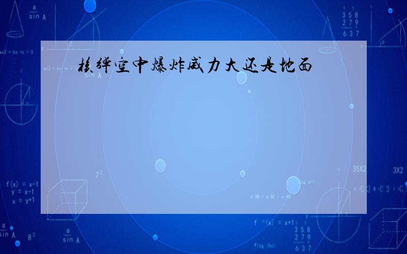 核弹空中爆炸威力大还是地面