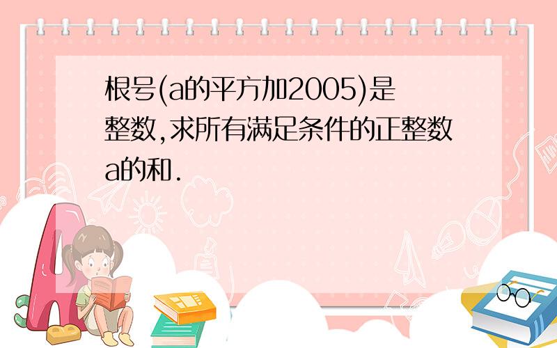 根号(a的平方加2005)是整数,求所有满足条件的正整数a的和.