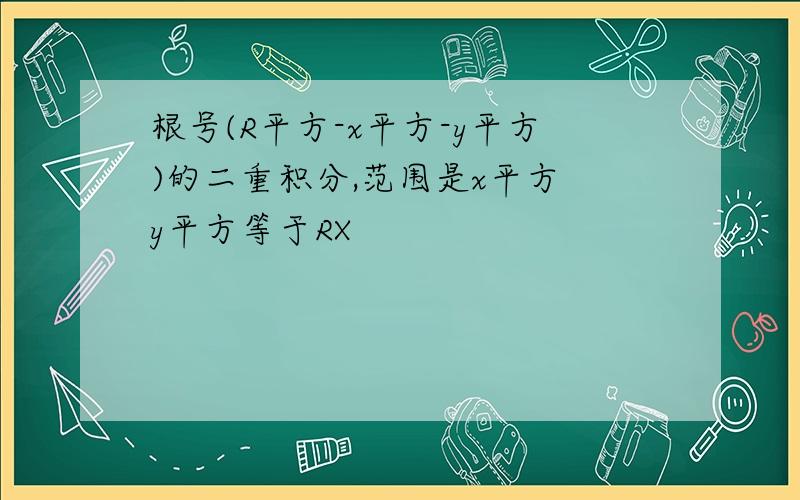 根号(R平方-x平方-y平方)的二重积分,范围是x平方 y平方等于RX