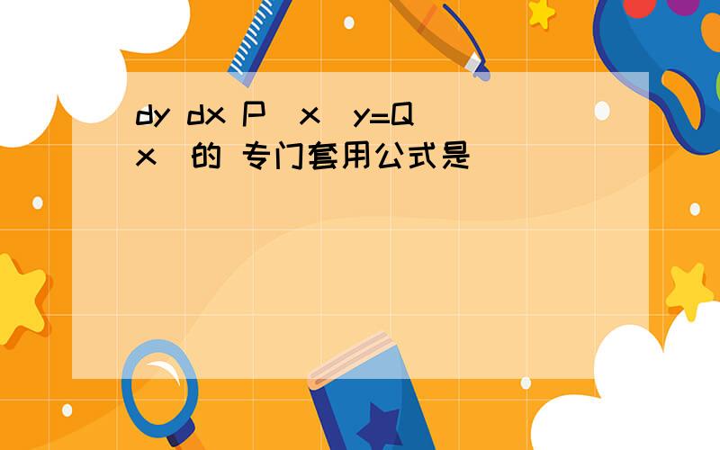 dy dx P(x)y=Q(x)的 专门套用公式是