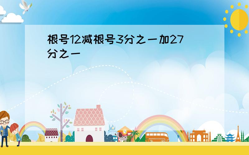 根号12减根号3分之一加27分之一