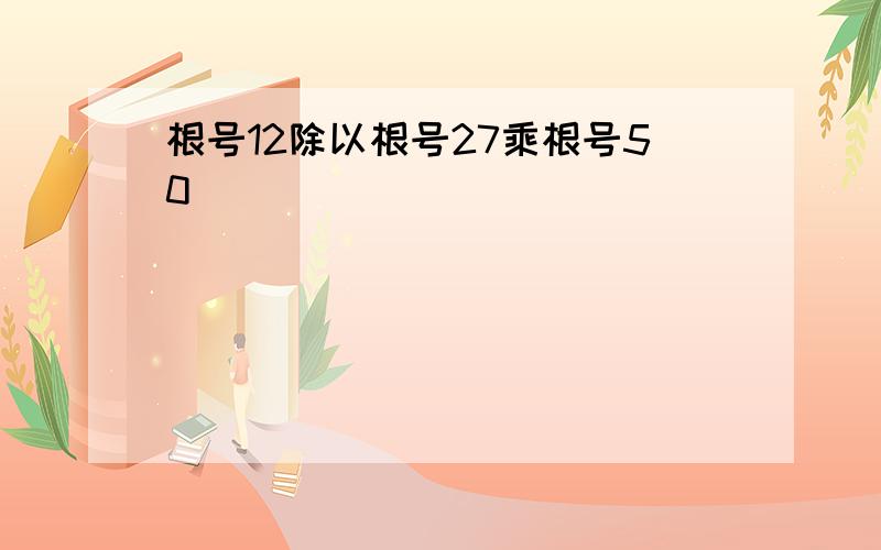 根号12除以根号27乘根号50