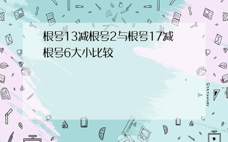 根号13减根号2与根号17减根号6大小比较