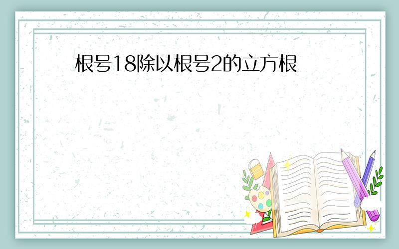 根号18除以根号2的立方根