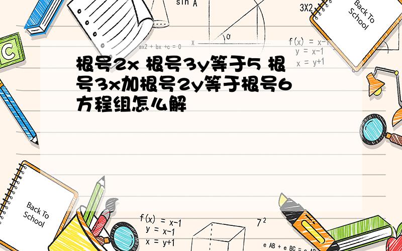 根号2x 根号3y等于5 根号3x加根号2y等于根号6 方程组怎么解