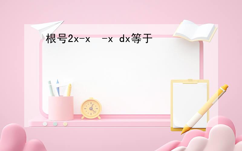 根号2x-x²-x dx等于