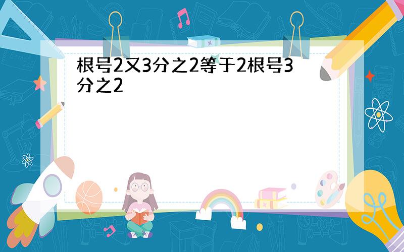 根号2又3分之2等于2根号3分之2