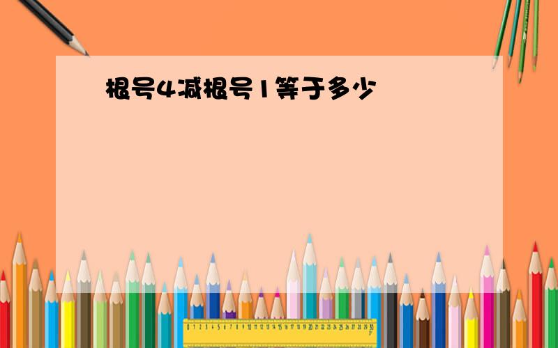 根号4减根号1等于多少