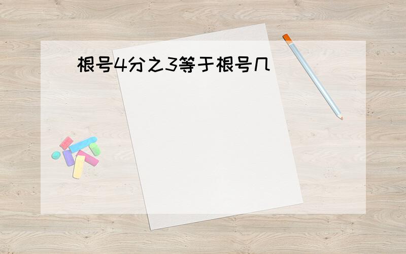 根号4分之3等于根号几