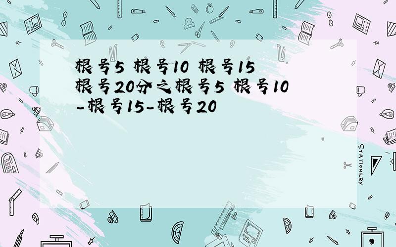 根号5 根号10 根号15 根号20分之根号5 根号10-根号15-根号20