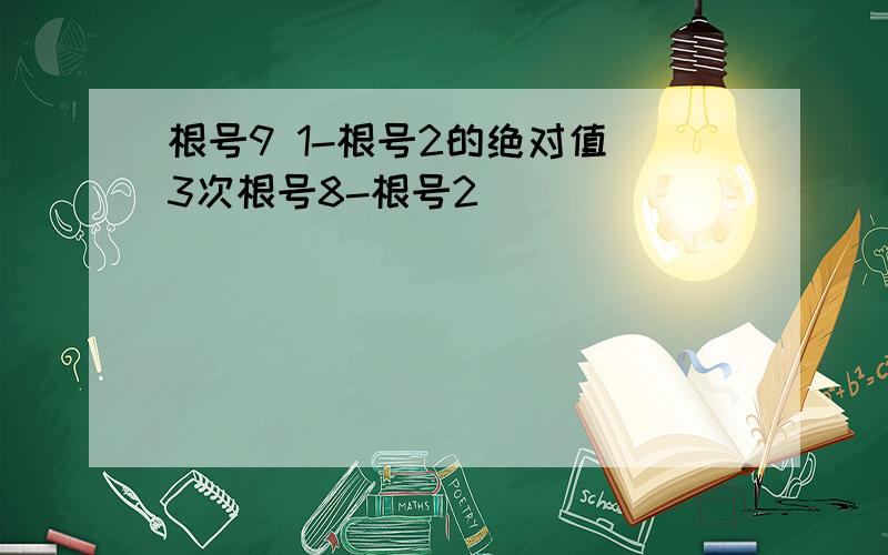 根号9 1-根号2的绝对值 3次根号8-根号2