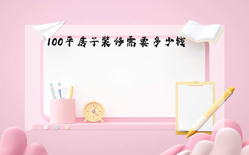 100平房子装修需要多少钱